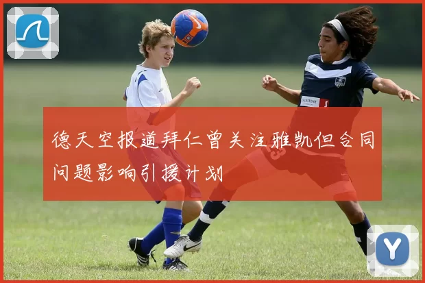德天空报道拜仁曾关注雅凯但合同问题影响引援计划