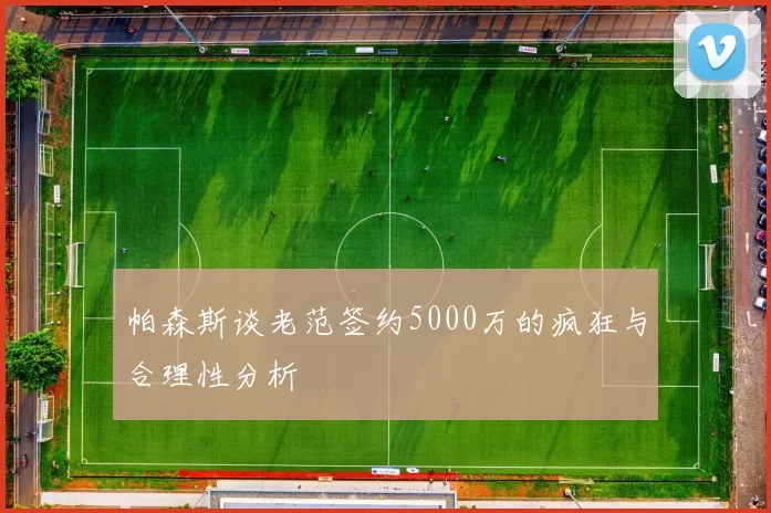 帕森斯谈老范签约5000万的疯狂与合理性分析