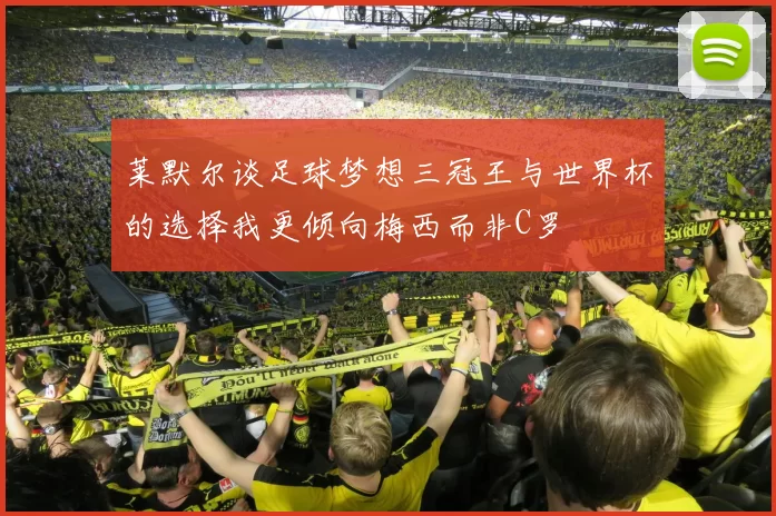 莱默尔谈足球梦想三冠王与世界杯的选择我更倾向梅西而非C罗