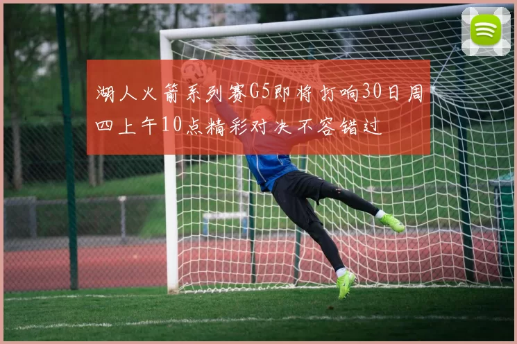 湖人火箭系列赛G5即将打响30日周四上午10点精彩对决不容错过