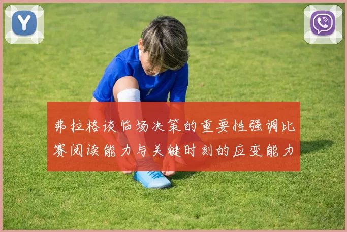 弗拉格谈临场决策的重要性强调比赛阅读能力与关键时刻的应变能力