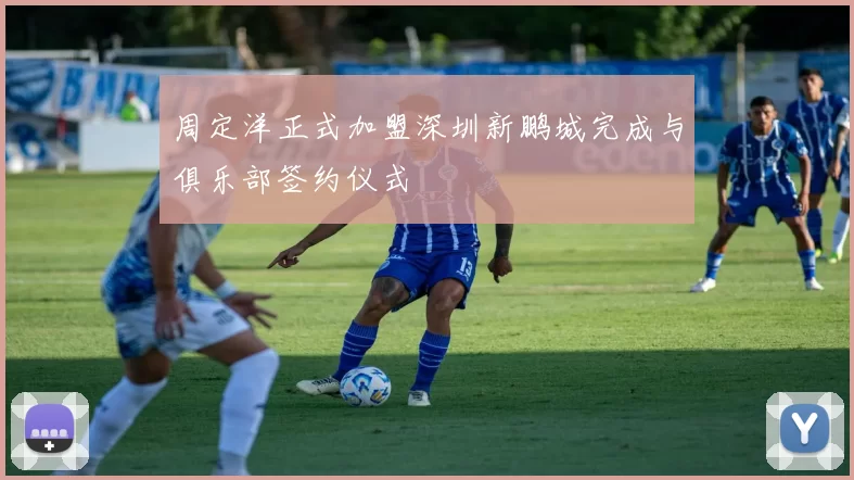 周定洋正式加盟深圳新鹏城完成与俱乐部签约仪式